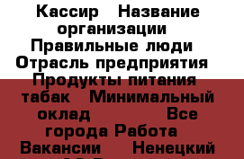 Кассир › Название организации ­ Правильные люди › Отрасль предприятия ­ Продукты питания, табак › Минимальный оклад ­ 30 000 - Все города Работа » Вакансии   . Ненецкий АО,Вижас д.